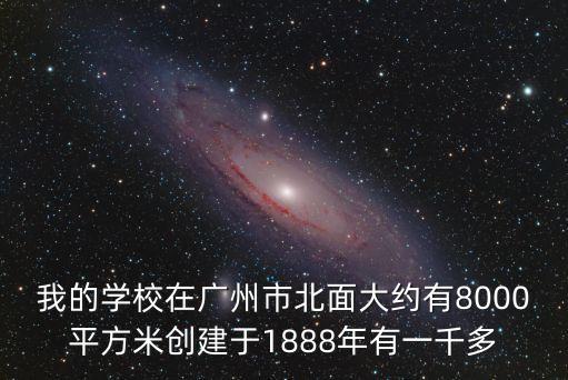 我的學校在廣州市北面大約有8000平方米創建于1888年有一千多