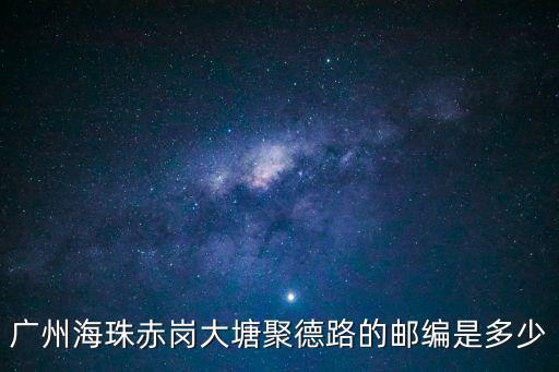 廣州海珠赤崗大塘聚德路的郵編是多少