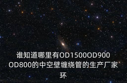 廣州中空壁纏繞管生產(chǎn)線參數(shù)，誰知道哪里有OD1500OD900OD800的中空壁纏繞管的生產(chǎn)廠家環(huán)