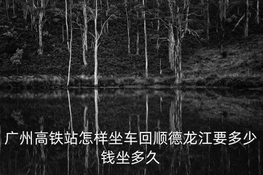 廣州高鐵站怎樣坐車回順德龍江要多少錢坐多久