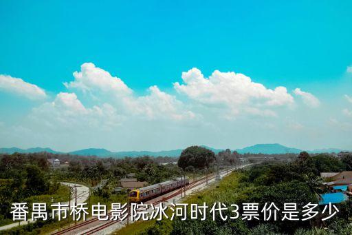 番禺市橋電影院冰河時代3票價是多少