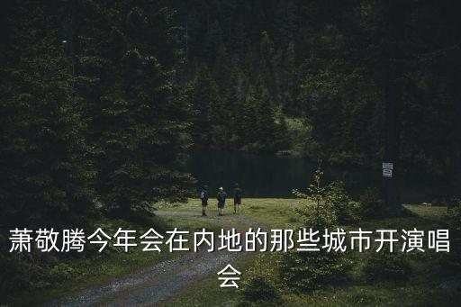 蕭敬騰今年會在內地的那些城市開演唱會