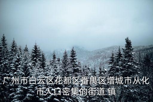 廣州市白云區花都區番禺區增城市從化市人口密集的街道 鎮