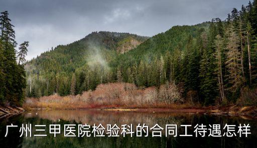 廣州三甲醫院檢驗科的合同工待遇怎樣