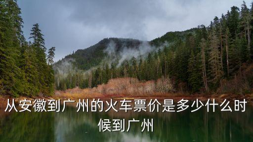 從安徽到廣州的火車票價是多少什么時候到廣州