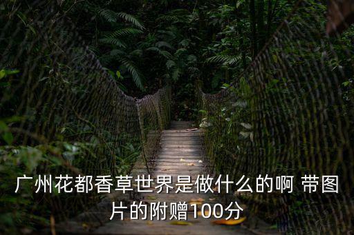 廣州花都香草世界是做什么的啊 帶圖片的附贈100分