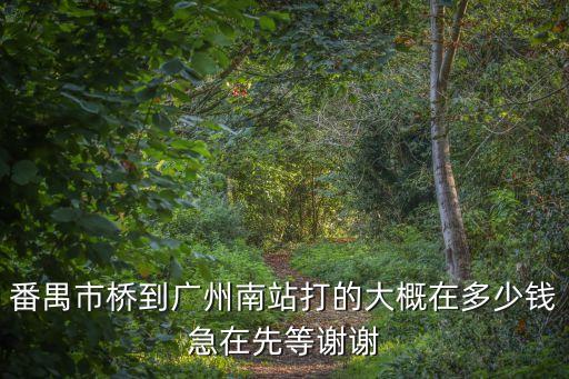 橋頭到廣州南站打車多少錢，從廣州南站打車到東莞橋頭要多少錢