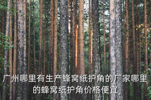 廣州批發(fā)紙護(hù)角報(bào)價(jià)，廣州哪里有生產(chǎn)蜂窩紙護(hù)角的廠家哪里的蜂窩紙護(hù)角價(jià)格便宜