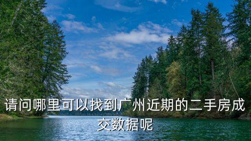 請(qǐng)問(wèn)哪里可以找到廣州近期的二手房成交數(shù)據(jù)呢
