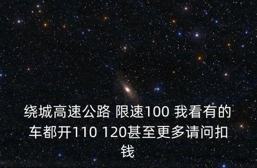 繞城高速公路 限速100 我看有的車都開110 120甚至更多請問扣錢