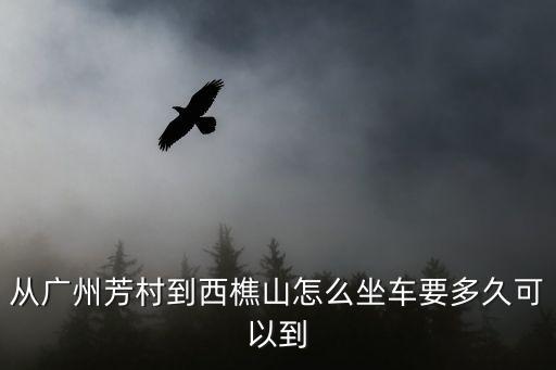 從廣州芳村到西樵山怎么坐車要多久可以到