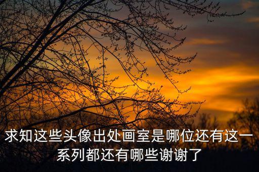 求知這些頭像出處畫室是哪位還有這一系列都還有哪些謝謝了
