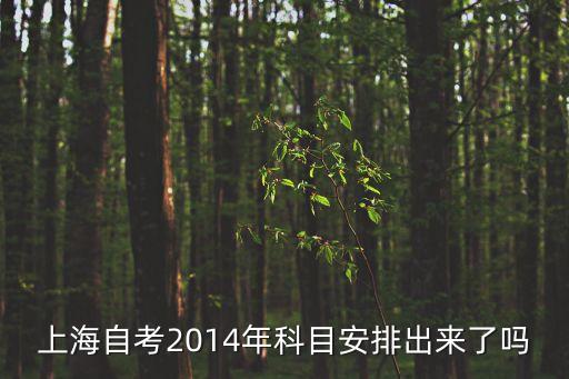 上海自考2014年科目安排出來了嗎