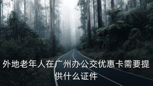 外地老年人在廣州辦公交優(yōu)惠卡需要提供什么證件