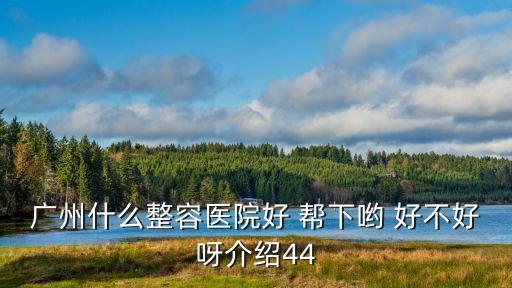 廣州二附院整形科，廣州什么整容醫(yī)院好 幫下喲 好不好呀介紹44