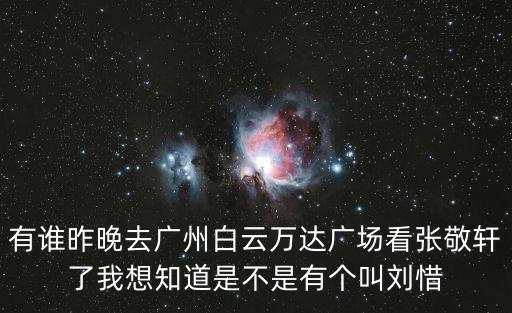 有誰昨晚去廣州白云萬達廣場看張敬軒了我想知道是不是有個叫劉惜