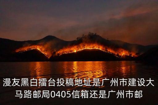 漫友黑白擂臺(tái)投稿地址是廣州市建設(shè)大馬路郵局0405信箱還是廣州市郵
