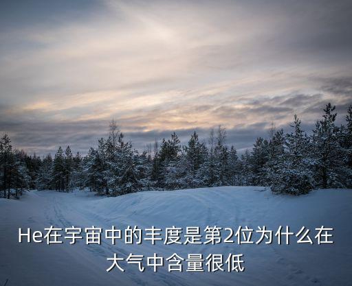 He在宇宙中的豐度是第2位為什么在大氣中含量很低