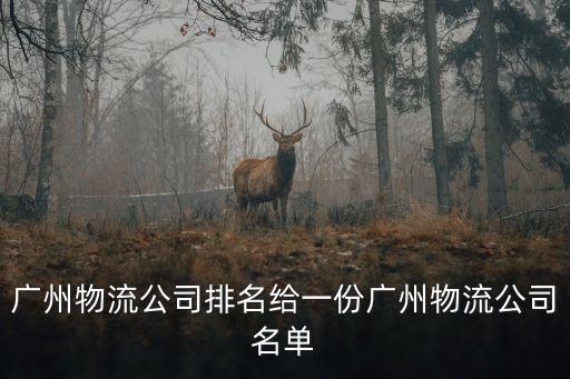 廣州市家具長途運輸排名，廣州物流公司大全哪家重型物流公司最有實力
