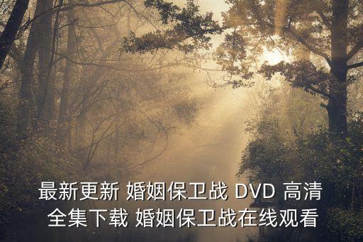最新更新 婚姻保衛(wèi)戰(zhàn) DVD 高清 全集下載 婚姻保衛(wèi)戰(zhàn)在線觀看