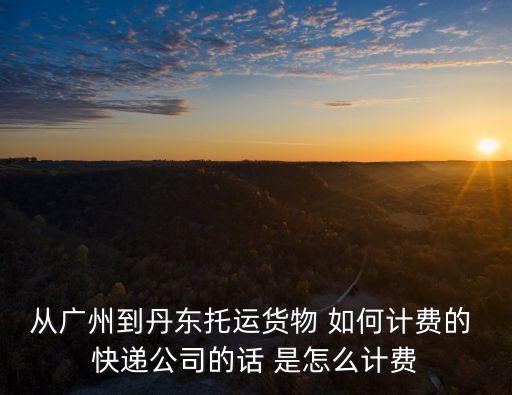 廣州到丹東物流配送運價，從廣州到遼寧省中通快遞的快遞費是多少