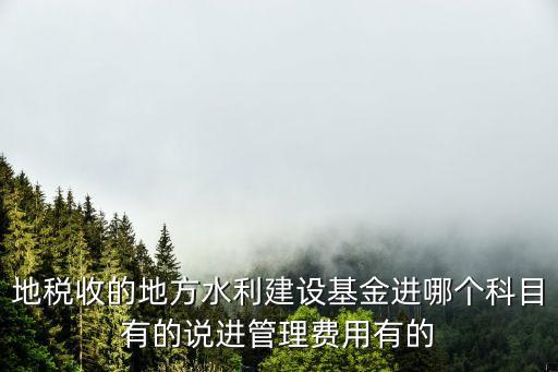 上海市停征地方水利建設基金，地稅收的地方水利建設基金進哪個科目有的說進管理費用有的