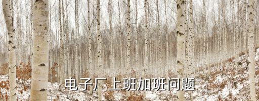 廣州奧格智能科技有限公司加班，電子廠上班加班問題