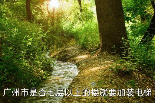 廣州市是否七層以上的樓就要加裝電梯