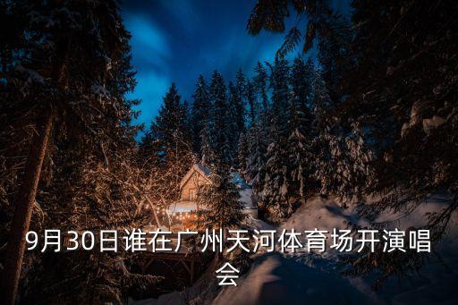 桂瑩瑩廣州演唱會，9月30日誰在廣州天河體育場開演唱會