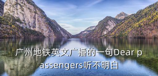 廣州地鐵英文廣播的一句Dear passengers聽不明白