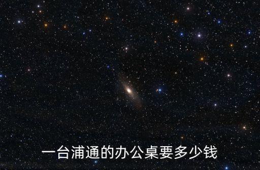 一臺浦通的辦公桌要多少錢