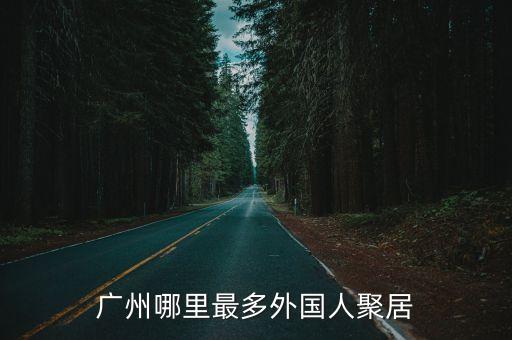 廣州哪里最多外國(guó)人聚居