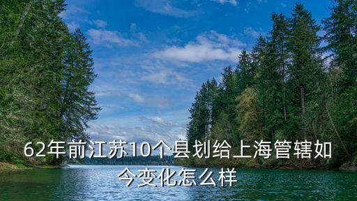 62年前江蘇10個縣劃給上海管轄如今變化怎么樣