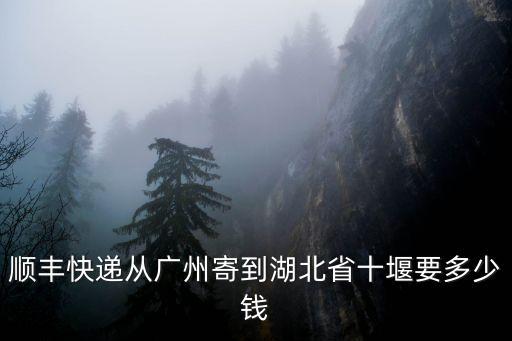 順豐快遞從廣州寄到湖北省十堰要多少錢