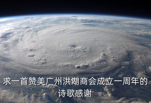 求一首贊美廣州洪湖商會(huì)成立一周年的詩歌感謝