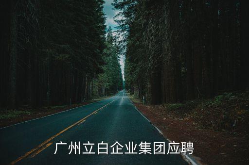 廣州立白企業(yè)需要招聘嗎，廣州立白企業(yè)集團(tuán)應(yīng)聘