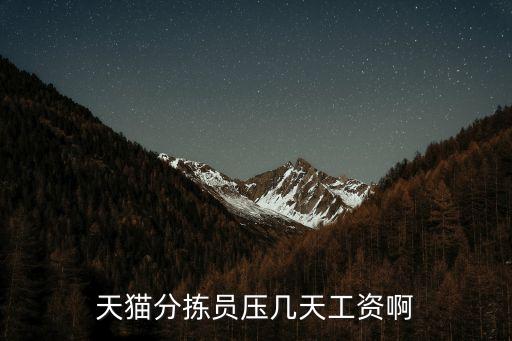 廣州天貓分揀員待遇怎么樣，天貓分揀員壓幾天工資啊