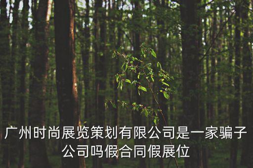 廣州時尚展覽策劃有限公司是一家騙子公司嗎假合同假展位