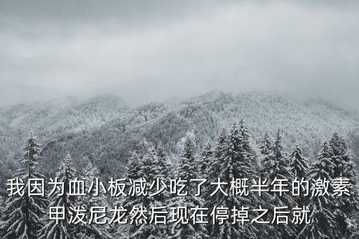上海市岳陽(yáng)醫(yī)院專(zhuān)家血液科，我因?yàn)檠“鍦p少吃了大概半年的激素甲潑尼龍然后現(xiàn)在停掉之后就