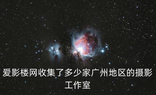 愛影樓網收集了多少家廣州地區的攝影工作室