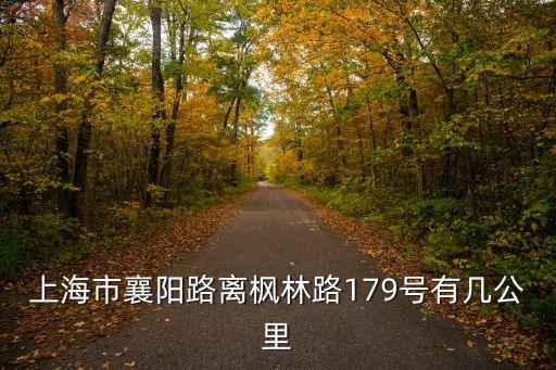 上海市楓林路179號(hào)，上海市襄陽(yáng)路離楓林路179號(hào)有幾公里