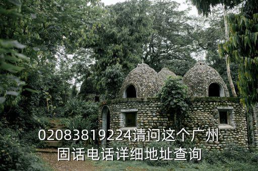 02083819224請問這個廣州固話電話詳細(xì)地址查詢