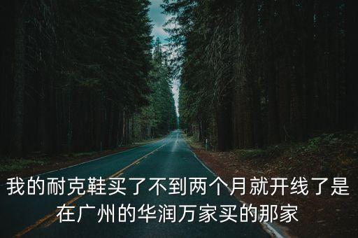 我的耐克鞋買了不到兩個月就開線了是在廣州的華潤萬家買的那家