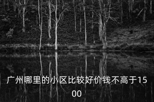 廣州哪里的小區比較好價錢不高于1500