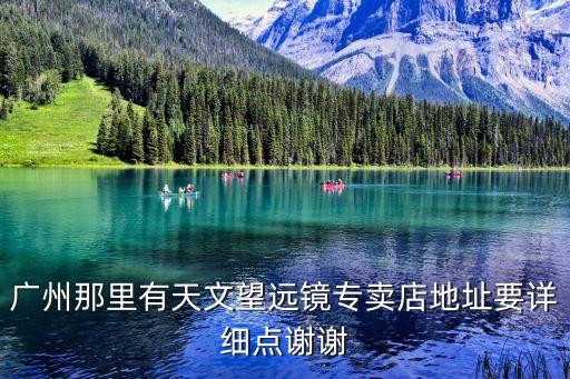 廣州那里有天文望遠鏡專賣店地址要詳細點謝謝