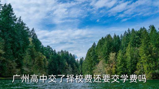 廣州交了擇校費還要交學費嗎，廣州高中交了擇校費還要交學費嗎
