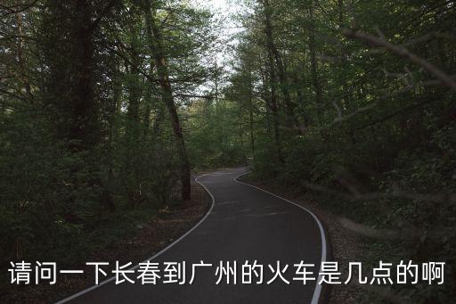 請(qǐng)問(wèn)一下長(zhǎng)春到廣州的火車(chē)是幾點(diǎn)的啊
