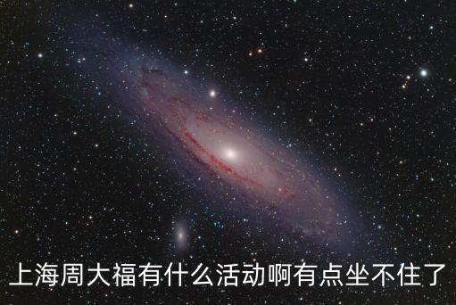 上海周大福有什么活動啊有點坐不住了