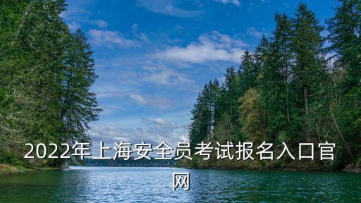 2022年上海安全員考試報(bào)名入口官網(wǎng)
