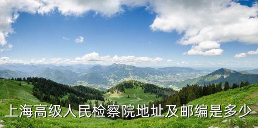 上海市南匯區(qū)檢察院在哪里，上海高級(jí)人民檢察院地址及郵編是多少